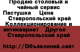 Продаю столовый и чайный сервис Пастушка  › Цена ­ 70 000 - Ставропольский край Коллекционирование и антиквариат » Другое   . Ставропольский край